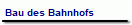 Bau des Bahnhofs
